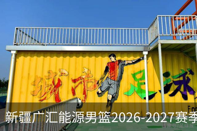 新疆广汇能源男篮2026-2027赛季主场门票正式发售
