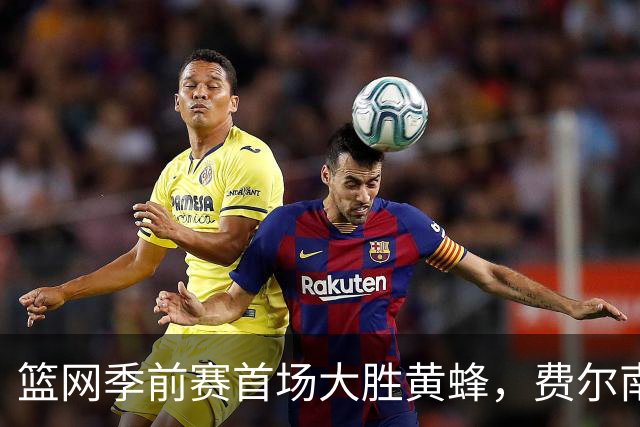 篮网季前赛首场大胜黄蜂，费尔南德斯赞团队出色表现